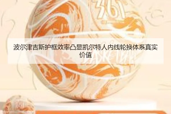 波尔津吉斯护框效率凸显凯尔特人内线轮换体系真实价值