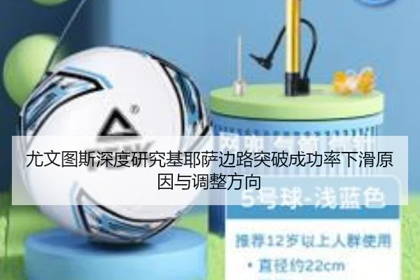 尤文图斯深度研究基耶萨边路突破成功率下滑原因与调整方向（kaiyun）