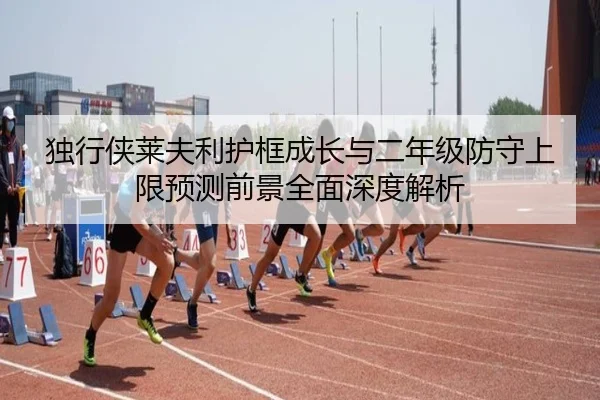独行侠莱夫利护框成长与二年级防守上限预测前景全面深度解析